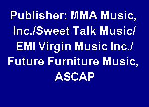 Publisheri MMA Music,
IncJSweet Talk Musimf
EMI Virgin Music Inc!

Future Furniture Music,
ASCAP