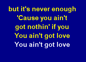 but it's never enough
'Cause you ain't
got nothin' if you

You ain't got love
You ain't got love