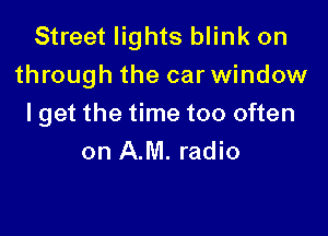 Street lights blink on
through the car window

I get the time too often
on AM. radio