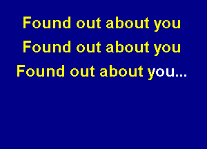 Found out about you
Found out about you

Found out about you...