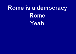 Rome is a democracy

Rome
Yeah