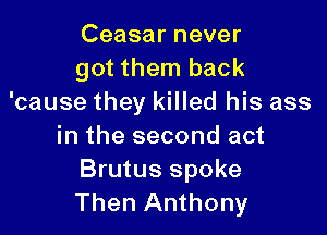 Ceasar never
got them back
'cause they killed his ass

in the second act
Brutus spoke
Then Anthony