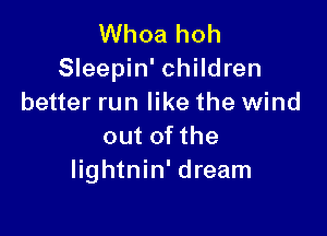 Whoa hoh
Sleepin' children
better run like the wind

out of the
lightnin' dream