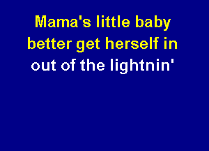 Mama's little baby
better get herself in
out of the lightnin'