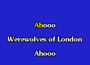 Ahooo

Werewolves of London

Ahooo