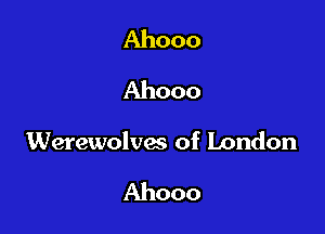 Ahooo
Ahooo

Werewolves of London

Ahooo