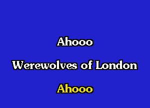Ahooo

Werewolves of London

Ahooo