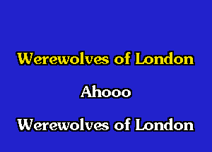 Werewolvx of London

Ahooo

Werewolves of London