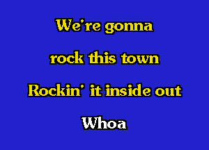 We're gonna

rock this town

Rockin' it inside out

Whoa