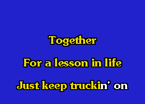Together

For a lesson in life

Just keep truckin' on