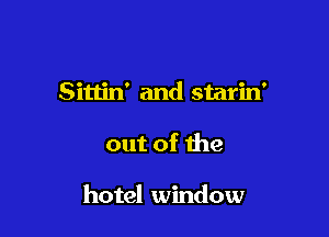 Sittin' and starin'

out of the

hotel window