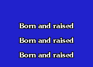 Born and raised
Born and raised

Born and raised