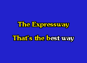 The Expressway

That's the best way