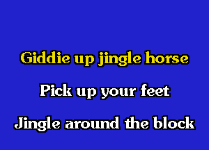 Giddie up jingle horse
Pick up your feet

Jingle around the block