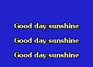 Good day sunshine

Good day sunshine

Good day sunshine