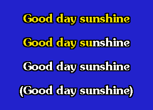 Good day sunshine
Good day sunshine

Good day sunshine

(Good day sunshine)