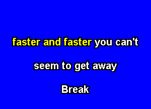 faster and faster you can't

seem to get away

Break