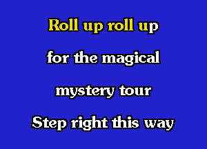 Roll up roll up

for the magical
mystery tour

Step right this way