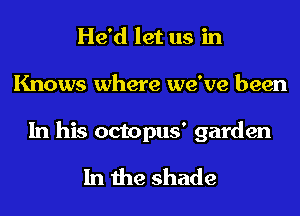 He'd let us in
Knows where we've been

In his octopus' garden

In the shade