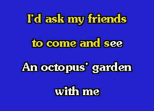 I'd ask my friends

to come and see

An octopus' garden

with me