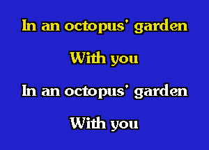 In an octopus' garden
With you

In an octopus' garden

With you