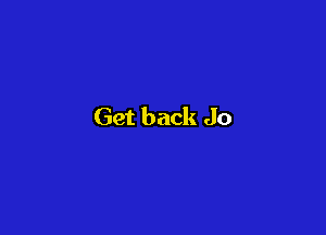 Get back Jo