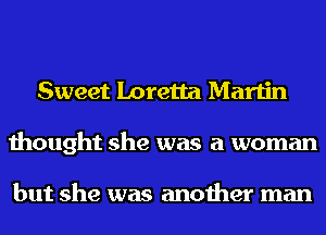 Sweet Loretta Martin
thought she was a woman

but she was another man