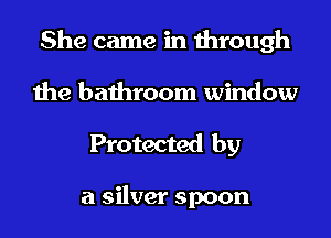 She came in through

the bathroom window
Protected by

a silver spoon