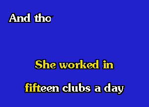 She worked in

fifteen clubs a day