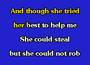 And though she tried
her best to help me
She could steal

but she could not rob