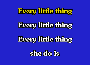 Every little thing

Every little thing

Every little thing

she do is