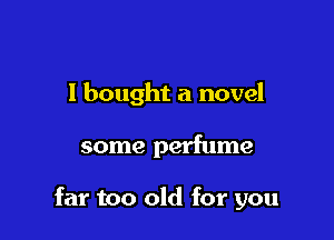 I bought a novel

some perfume

far too old for you