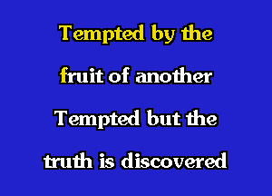 Tempted by the
fruit of another
Tempted but the

truth is discovered I