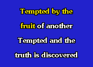 Tempted by the
fruit of another
Tempted and the

truth is discovered I