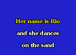 Her name is Rio

and she dances

on the sand