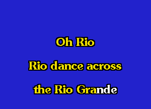 Oh Rio

Rio dance across

1119 Rio Grande