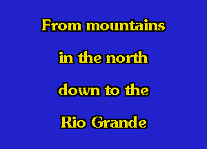 From mountains

in the north

down to the

Rio Grande