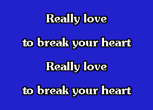 Really love
to break your heart

Really love

to break your heart