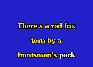 There's a red fox

tom by a

huntsman's pack