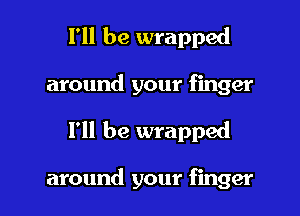 I'll be wrapped
around your finger

I'll be wrapped

around your finger I