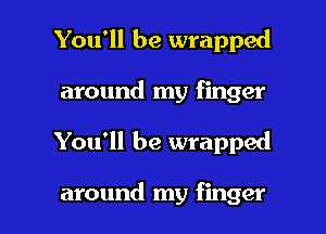 You'll be wrapped
around my finger

You'll be wrapped

around my finger I