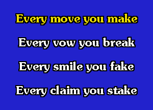 Every move you make
Every vow you break
Every smile you fake

Every claim you stake