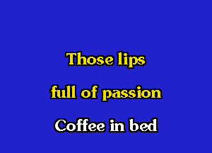 Those lips

full of passion
Coffee in bed