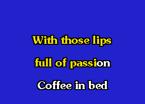 With those lips

full of passion
Coffee in bed