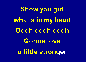 Show you girl
what's in my heart
Oooh oooh oooh
Gonna love

a little stronger