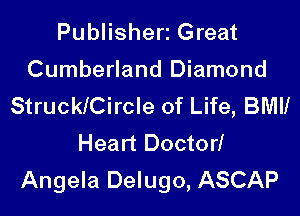 Publisherz Great
Cumberland Diamond
Strucleircle of Life, BMII

Heart Doctor!
Angela Delugo, ASCAP