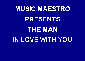 MUSIC MAESTRO
PRESENTS
THE MAN

IN LOVE WITH YOU