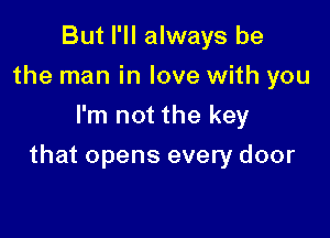 But I'll always be
the man in love with you
I'm not the key

that opens every door