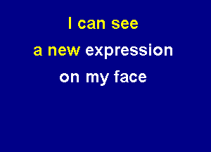 I can see
a new expression

on my face