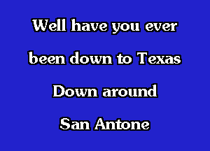 Well have you ever

been down to Texas
Down around

San Antone